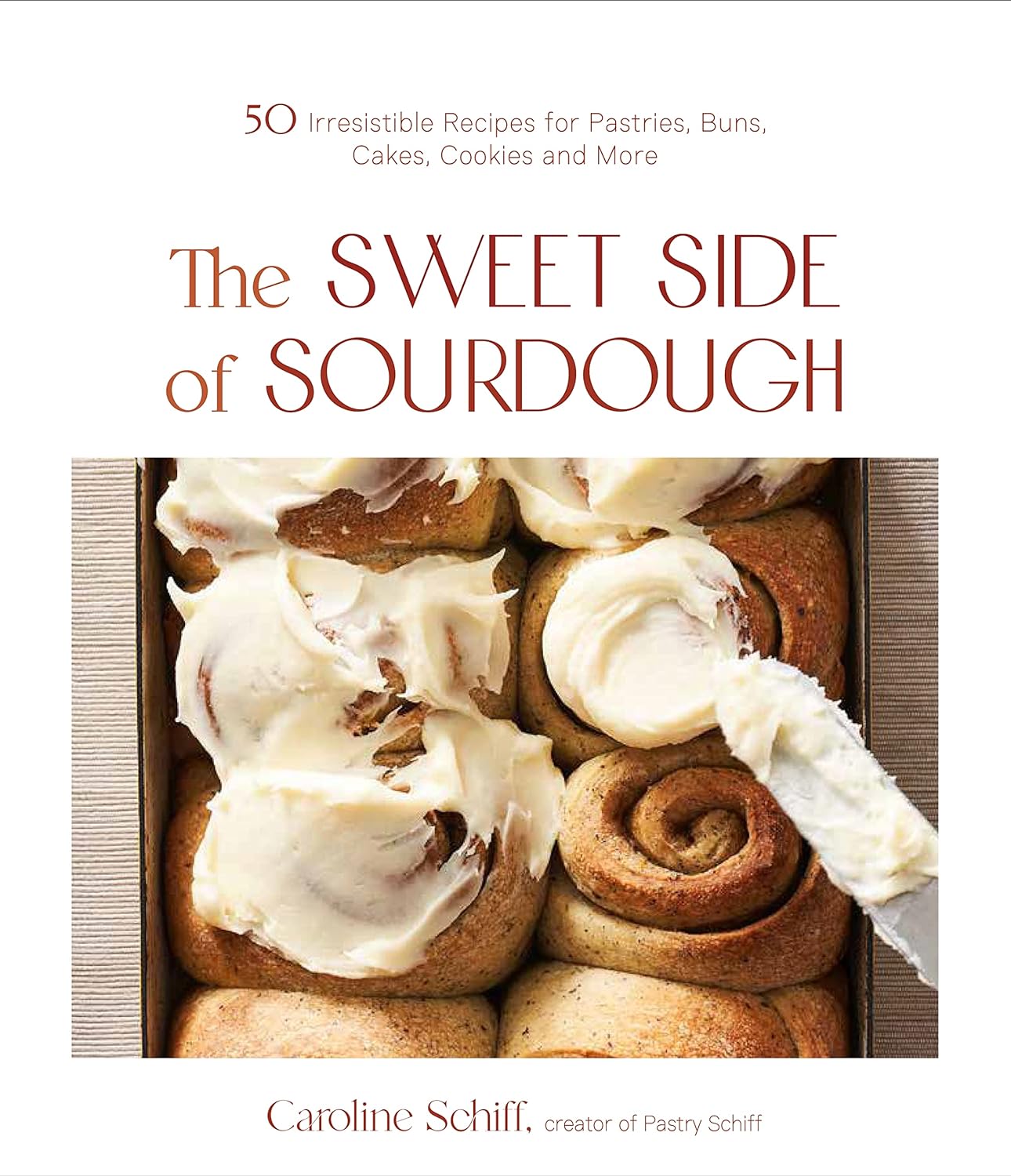 The Sweet Side of Sourdough: 50 Irresistible Recipes for Pastries, Buns, Cakes, Cookies and More - By Caroline Schiff