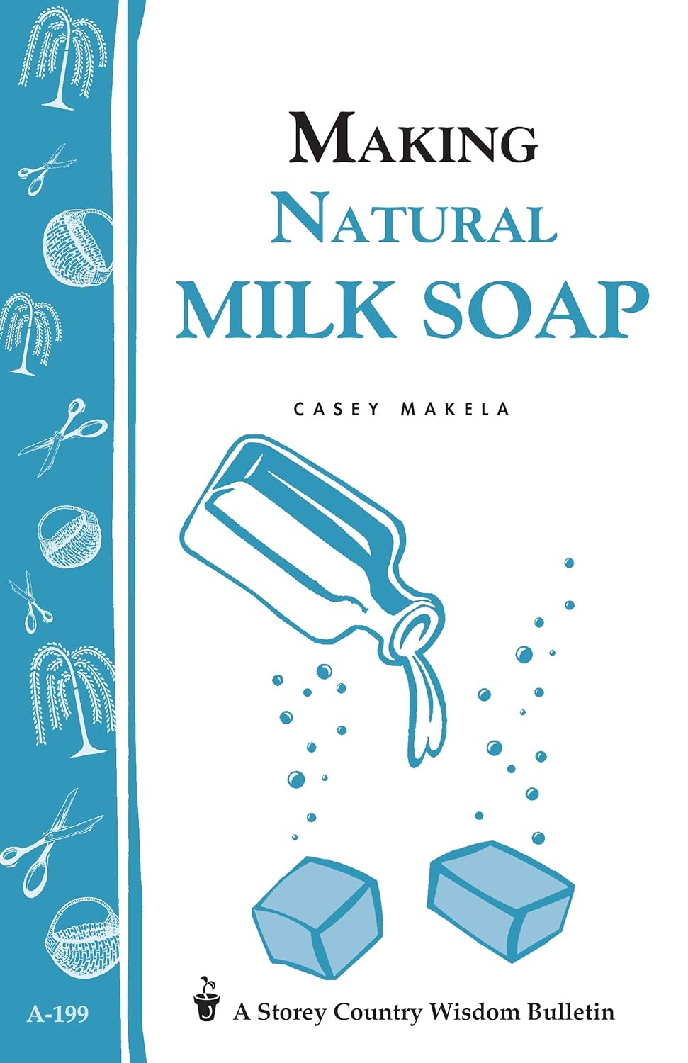 Storey’s Country Wisdom Bulletin: Making Natural Milk Soap - by Casey Makela
