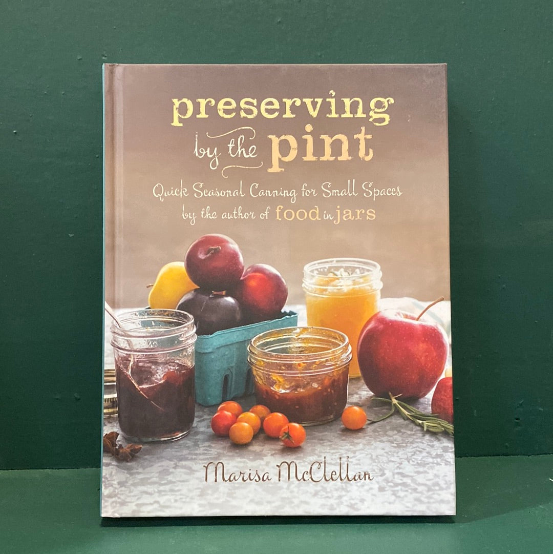 Preserving by the Pint: Quick Seasonal Canning for Small Spaces - by Marisa McClellan
