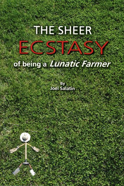 The Sheer Ecstasy Of Being A Lunatic Farmer - by Joel Salatin